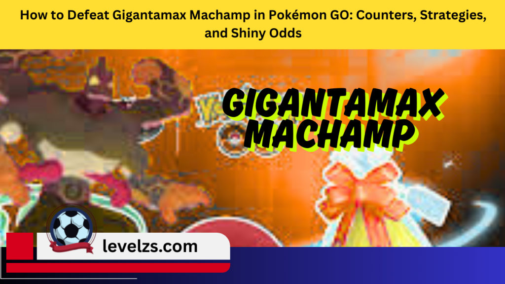 How to Defeat Gigantamax Machamp in Pokémon GO Counters, Strategies, and Shiny Odds