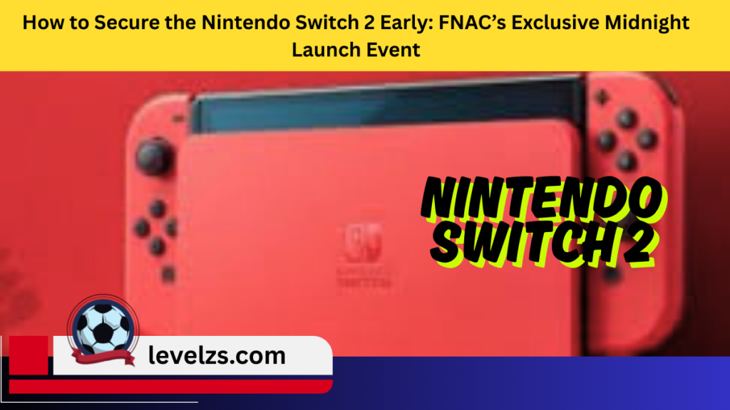 How to Secure the Nintendo Switch 2 Early FNAC’s Exclusive Midnight Launch Event