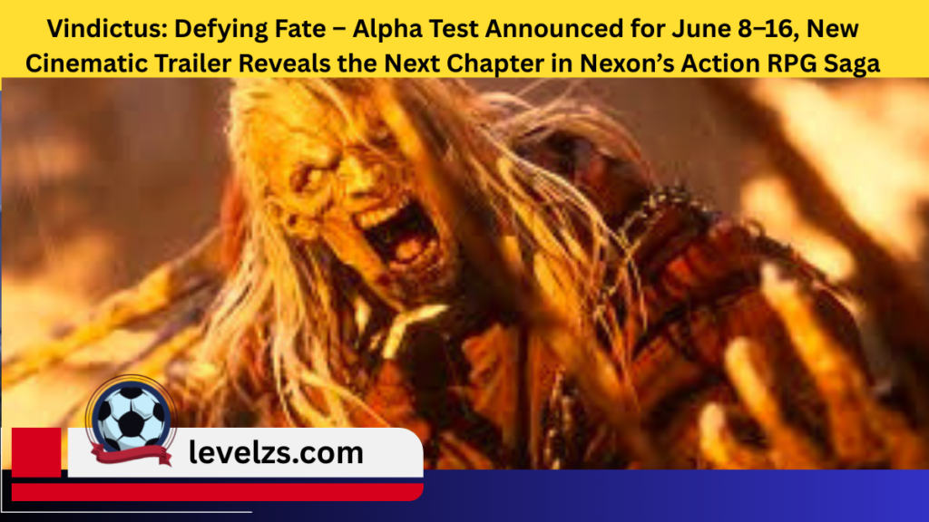 Vindictus: Defying Fate – Alpha Test Announced for June 8–16, New Cinematic Trailer Reveals the Next Chapter in Nexon’s Action RPG Saga