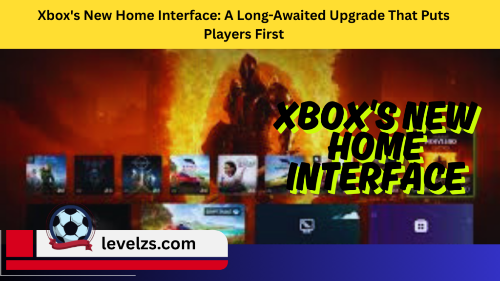 Xbox's New Home Interface A Long-Awaited Upgrade That Puts Players First